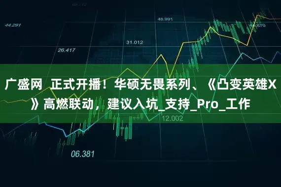 广盛网  正式开播！华硕无畏系列、《凸变英雄X》高燃联动，建议入坑_支持_Pro_工作