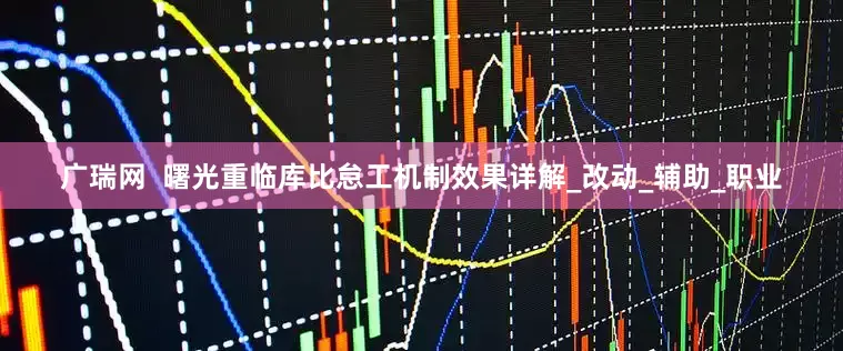 广瑞网  曙光重临库比怠工机制效果详解_改动_辅助_职业