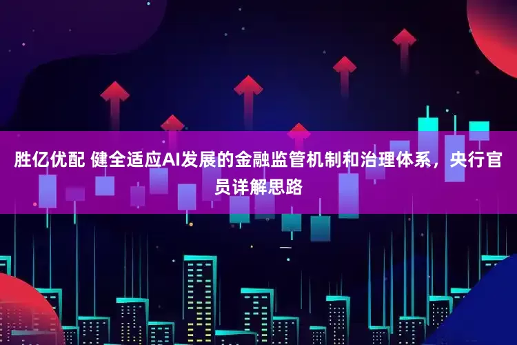 胜亿优配 健全适应AI发展的金融监管机制和治理体系，央行官员详解思路