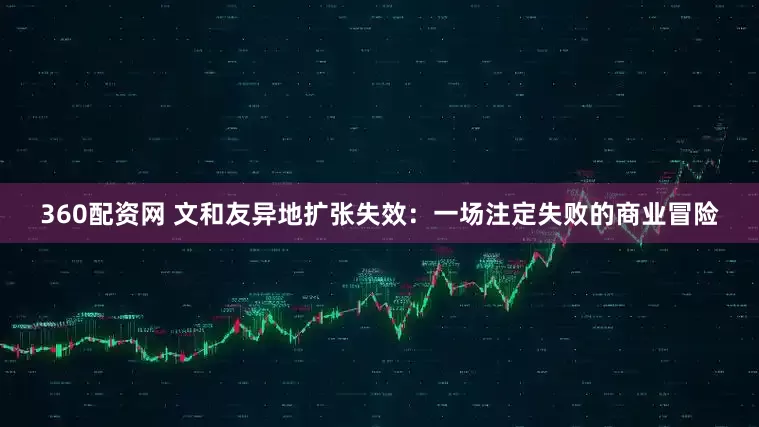 360配资网 文和友异地扩张失效：一场注定失败的商业冒险