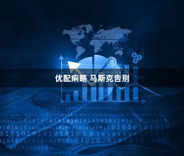 优配痢略 马斯克告别