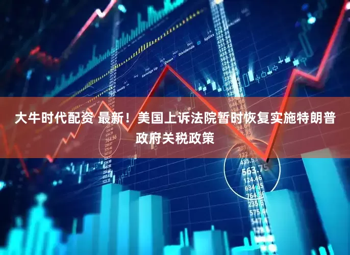 大牛时代配资 最新！美国上诉法院暂时恢复实施特朗普政府关税政策