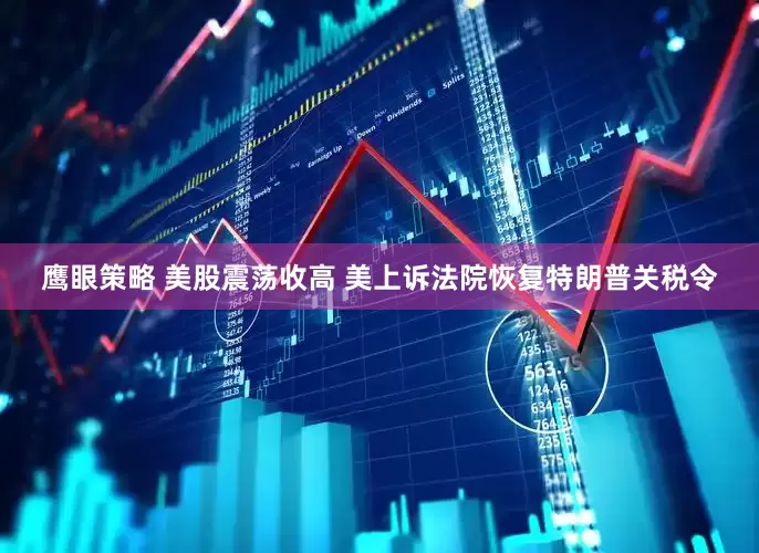 鹰眼策略 美股震荡收高 美上诉法院恢复特朗普关税令