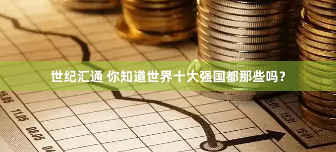 世纪汇通 你知道世界十大强国都那些吗？