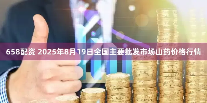 658配资 2025年8月19日全国主要批发市场山药价格行情