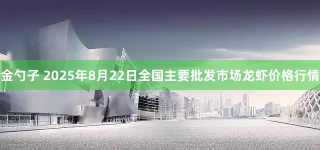 金勺子 2025年8月22日全国主要批发市场龙虾价格行情