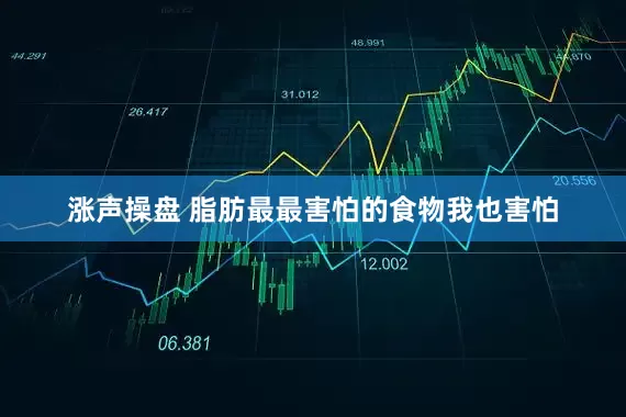 涨声操盘 脂肪最最害怕的食物我也害怕