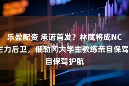乐盈配资 承诺首发？林葳将成NCAA主力后卫，俄勒冈大学主教练亲自保驾护航