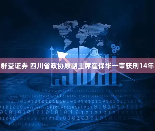 群益证券 四川省政协原副主席崔保华一审获刑14年