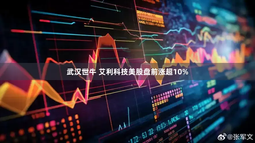 武汉世牛 艾利科技美股盘前涨超10%