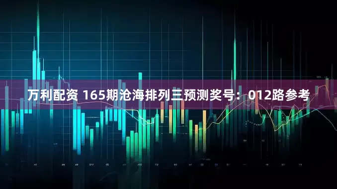 万利配资 165期沧海排列三预测奖号：012路参考